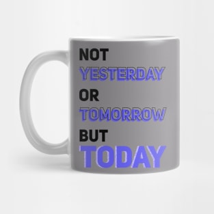 NOT YESTERDAY OR TOMORROW BUT TODAY Mug